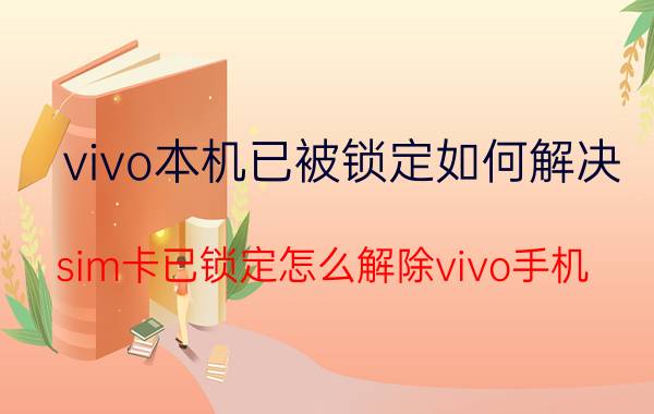 vivo本机已被锁定如何解决 sim卡已锁定怎么解除vivo手机？